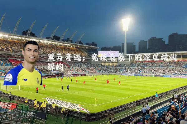 黑马奇迹:竞技表象下的深层结构解构