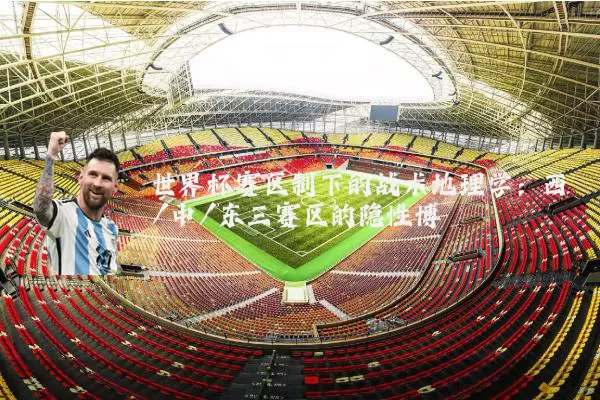 世界杯赛区制下的战术地理学：西/中/东三赛区的隐性博弈
