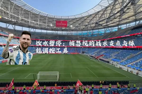 饮水暂停:被忽视的战术支点与体能调控工具