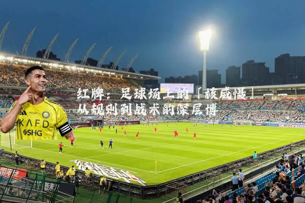 红牌：足球场上的「核威慑」——从规则到战术的深层博弈