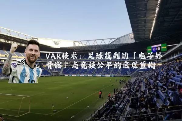 VAR技术：足球裁判的「电子外骨骼」与竞技公平的底层重构