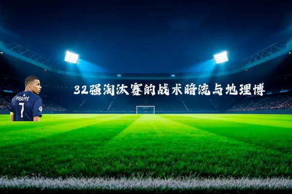32强淘汰赛的战术暗流与地理博弈
