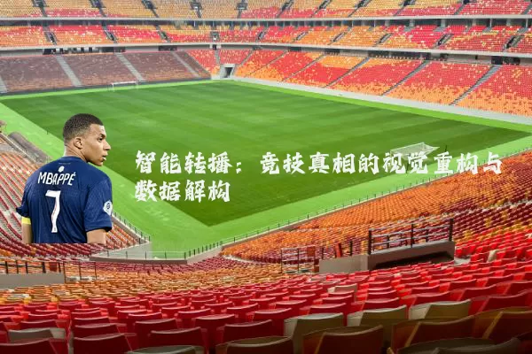 智能转播:竞技真相的视觉重构与数据解构