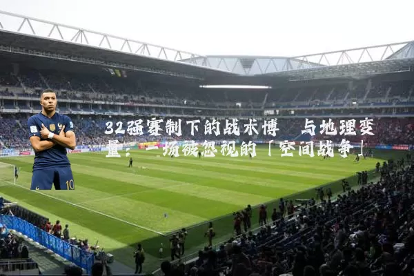 32强赛制下的战术博弈与地理变量：一场被忽视的「空间战争」