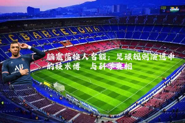 脑震荡换人名额:足球规则演进中的技术博弈与科学真相