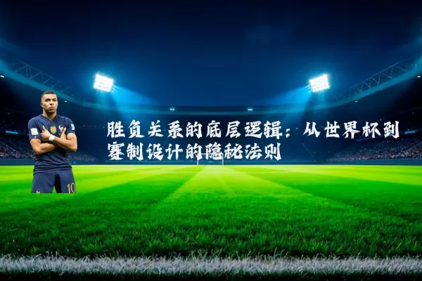 胜负关系的底层逻辑:从世界杯到赛制设计的隐秘法则