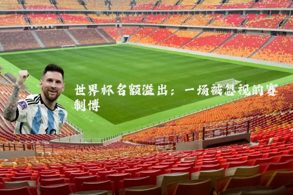 世界杯名额溢出:一场被忽视的赛制博弈
