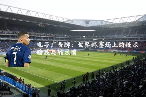 电子广告牌：世界杯赛场上的技术暗战与战术博弈